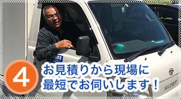 4.お見積りから現場に最短でお伺いします！